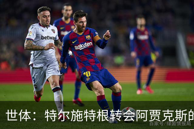 世体：特尔施特根转会阿贾克斯的交易并未破裂，只是进展缓慢