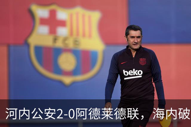 河内公安2-0阿德莱德联，海内破门，佩雷亚锁定胜局