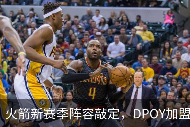 火箭新赛季阵容敲定，DPOY加盟，杜兰特迎2大帮手，但夺冠基本无望