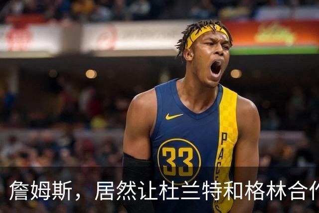 詹姆斯，居然让杜兰特和格林合作上了…