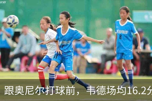跟奥尼尔打球前，韦德场均16.2分4板4.5助；跟奥尼尔打球后，韦德数据如何？