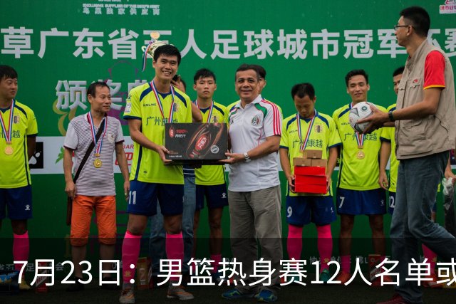 7月23日：男篮热身赛12人名单或出炉！赵继伟胡金秋扛大旗，郭士强重点考察2人